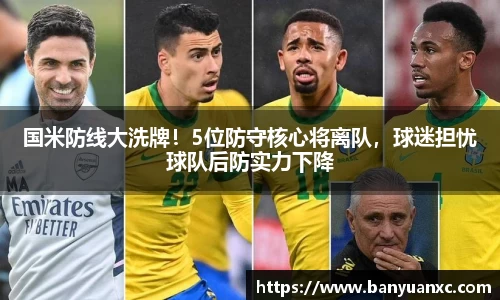 国米防线大洗牌！5位防守核心将离队，球迷担忧球队后防实力下降