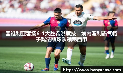 塞维利亚客场6-1大胜希洪竞技，埃内波利霸气帽子戏法助球队领跑西甲