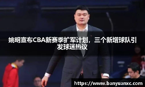 姚明宣布CBA新赛季扩军计划，三个新增球队引发球迷热议
