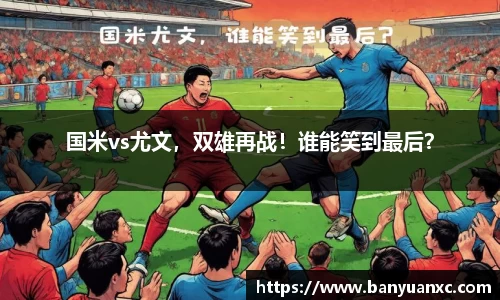 国米vs尤文，双雄再战！谁能笑到最后？