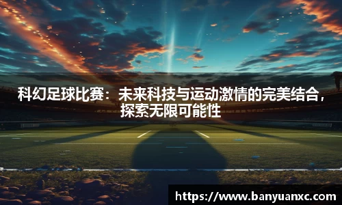 科幻足球比赛：未来科技与运动激情的完美结合，探索无限可能性