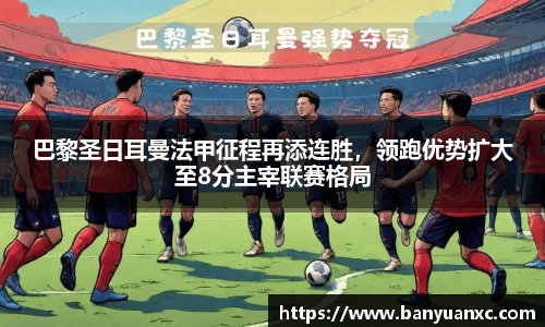巴黎圣日耳曼法甲征程再添连胜，领跑优势扩大至8分主宰联赛格局