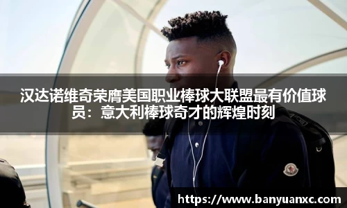 汉达诺维奇荣膺美国职业棒球大联盟最有价值球员：意大利棒球奇才的辉煌时刻