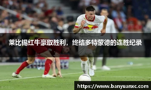 莱比锡红牛豪取胜利，终结多特蒙德的连胜纪录