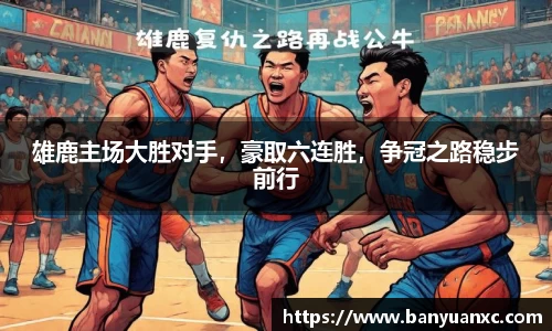 雄鹿主场大胜对手，豪取六连胜，争冠之路稳步前行