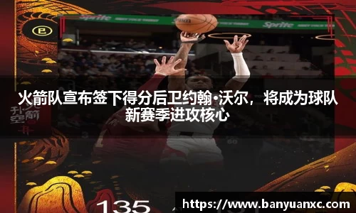 火箭队宣布签下得分后卫约翰·沃尔，将成为球队新赛季进攻核心
