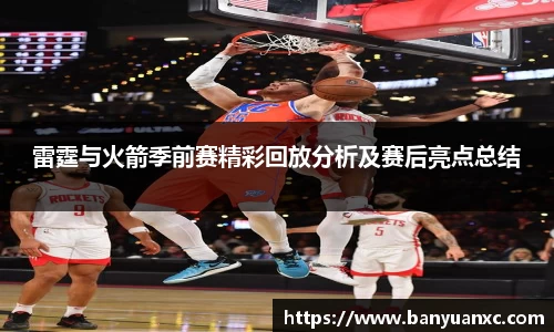雷霆与火箭季前赛精彩回放分析及赛后亮点总结