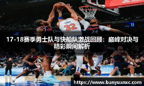 17-18赛季勇士队与快船队激战回顾：巅峰对决与精彩瞬间解析