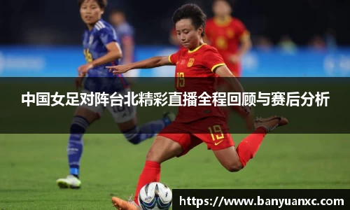 中国女足对阵台北精彩直播全程回顾与赛后分析